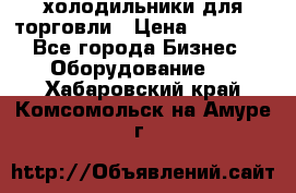 холодильники для торговли › Цена ­ 13 000 - Все города Бизнес » Оборудование   . Хабаровский край,Комсомольск-на-Амуре г.